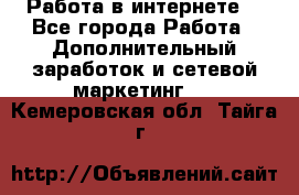 Работа в интернете  - Все города Работа » Дополнительный заработок и сетевой маркетинг   . Кемеровская обл.,Тайга г.